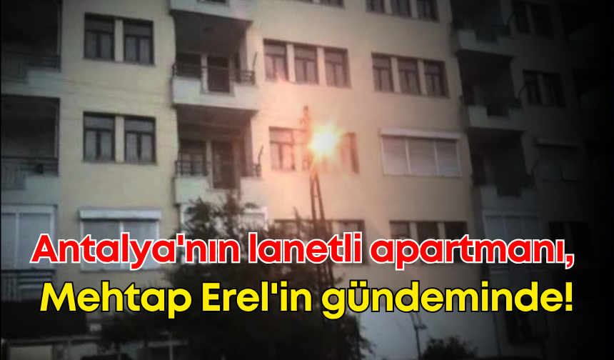 Antalya'nın lanetli apartmanı, Mehtap Erel'in gündeminde!