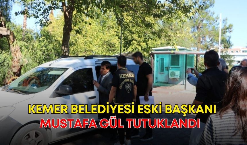 Kemer Belediyesi eski başkanı Mustafa Gül tutuklandı