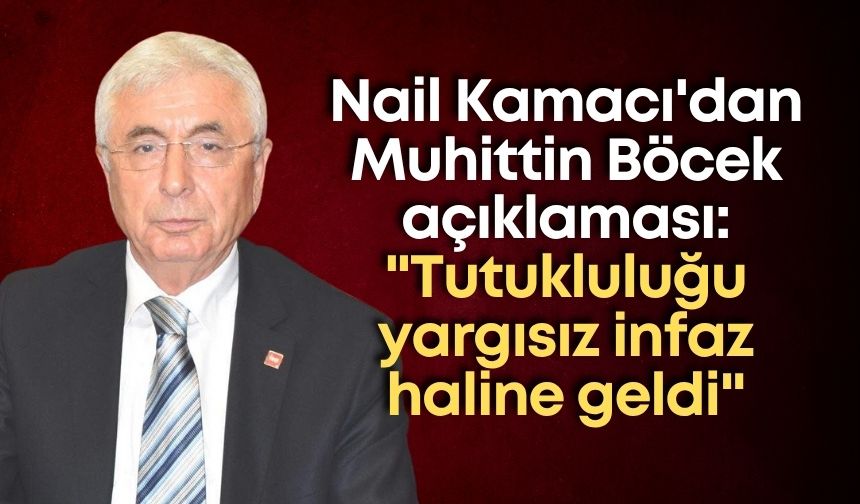 Nail Kamacı'dan Muhittin Böcek açıklaması: "Tutukluluğu yargısız infaz haline geldi"