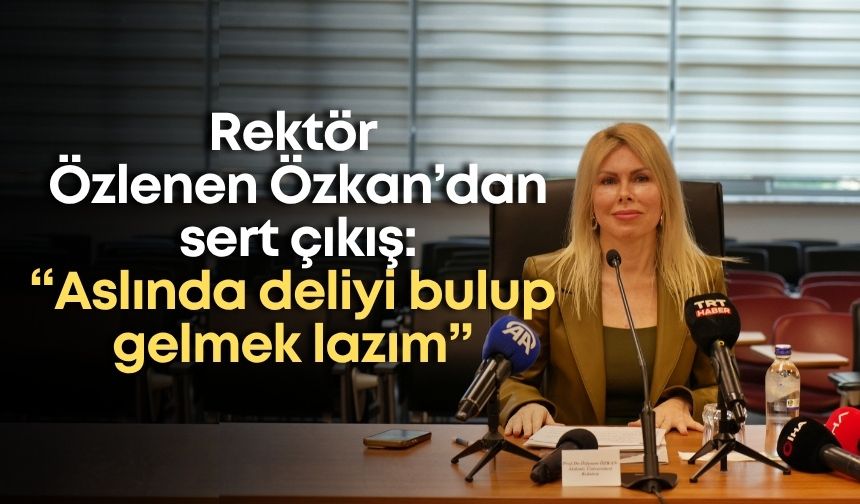 Rektör Özlenen Özkan’dan sert çıkış: “Aslında deliyi bulup gelmek lazım”