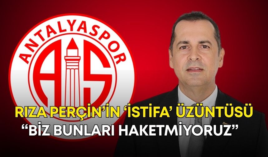 Rıza Perçin’in ‘istifa’ üzüntüsü: “Biz bunları haketmiyoruz”