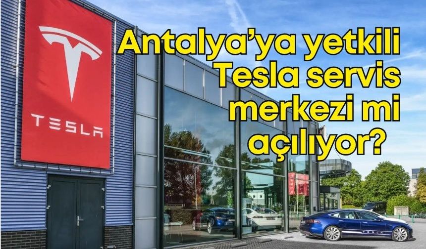 Tesla’nın servis sıkıntısı sürüyor! Antalya’ya yeni servis merkezi açılması talep edildi