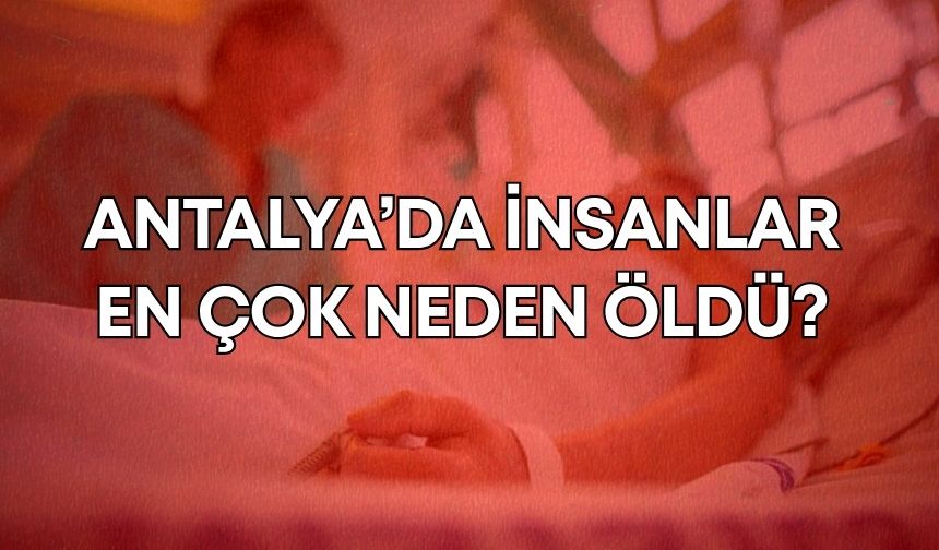 Antalya’da insanlar en çok neden öldü? İşte TÜİK’ten dikkat çeken rapor
