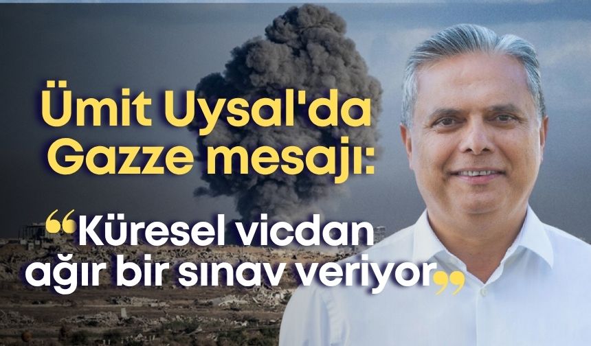 Ümit Uysal'da Gazze mesajı: "Küresel vicdan ağır bir sınav veriyor"