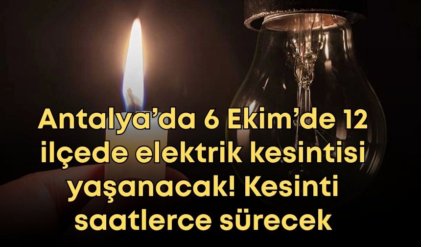 Antalya’da 6 Ekim’de 12 ilçede elektrik kesintisi yaşanacak! Kesinti saatlerce sürecek