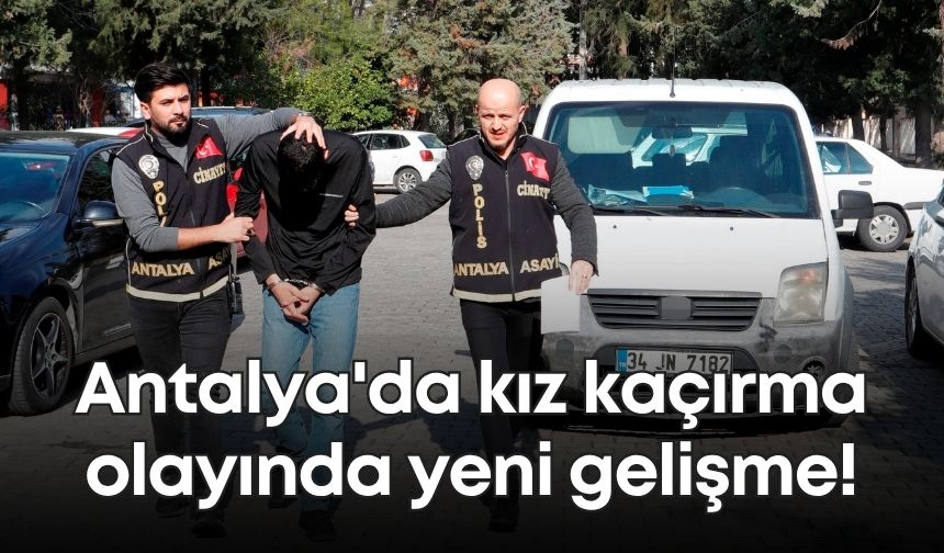 Antalya'da kız kaçırma olayında yeni gelişme!