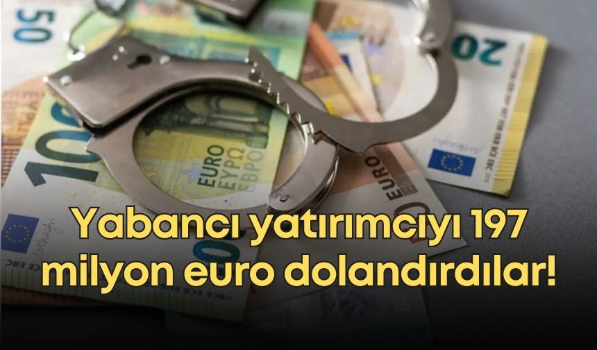 Yabancı yatırımcıyı 197 milyon euro dolandırdılar!