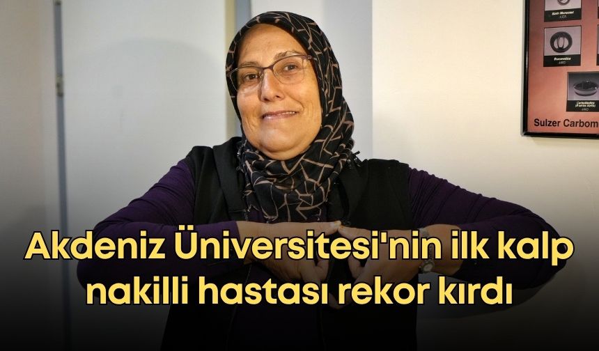 Akdeniz Üniversitesi'nin ilk kalp nakilli hastası rekor kırdı