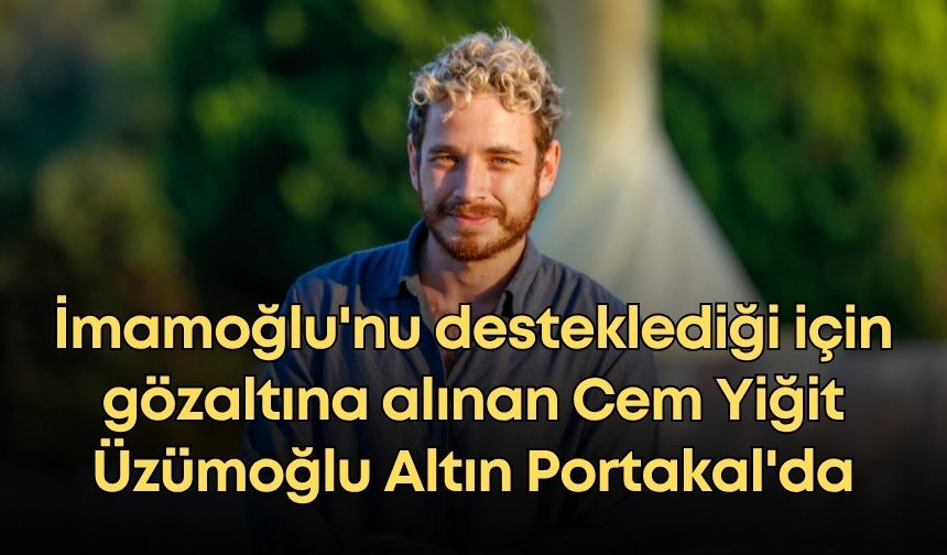 Ekrem İmamoğlu'nu desteklediği için gözaltına alınan Cem Yiğit Üzümoğlu Altın Portakal'da