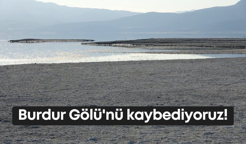 Burdur Gölü'nü kaybediyoruz!