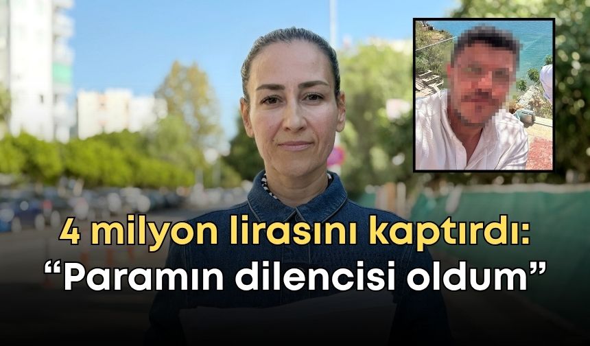 Antalya’da 4 milyon lirasını kaptırdı: “Kendi paramın dilencisi oldum”