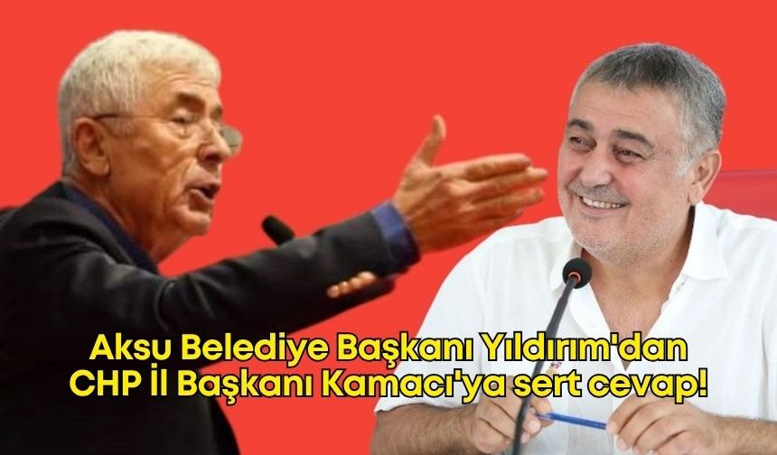 Aksu Belediye Başkanı Yıldırım'dan CHP İl Başkanı Kamacı'ya sert cevap!