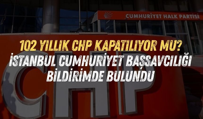 102 yıllık CHP kapatılıyor mu? İstanbul Cumhuriyet Başsavcılığı bildirimde bulundu