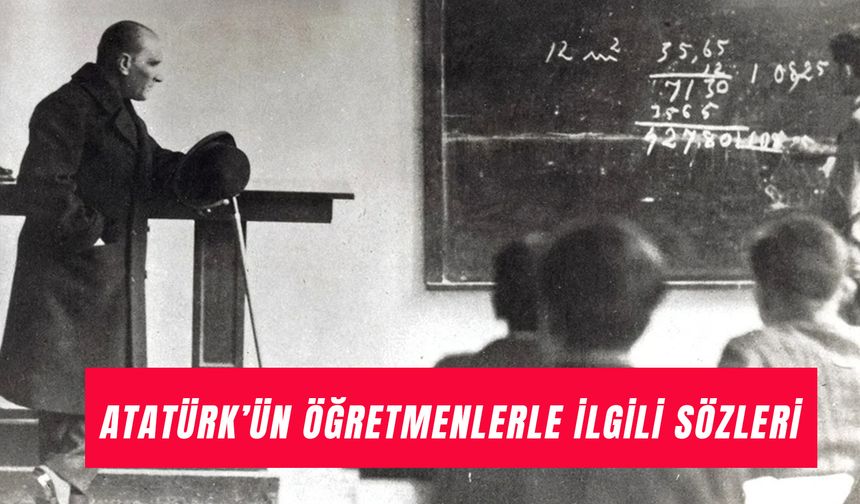Atatürk’ün Öğretmen ve Eğitimle İlgili Sözleri: En Güzel Öğretmenler Günü Mesajları!