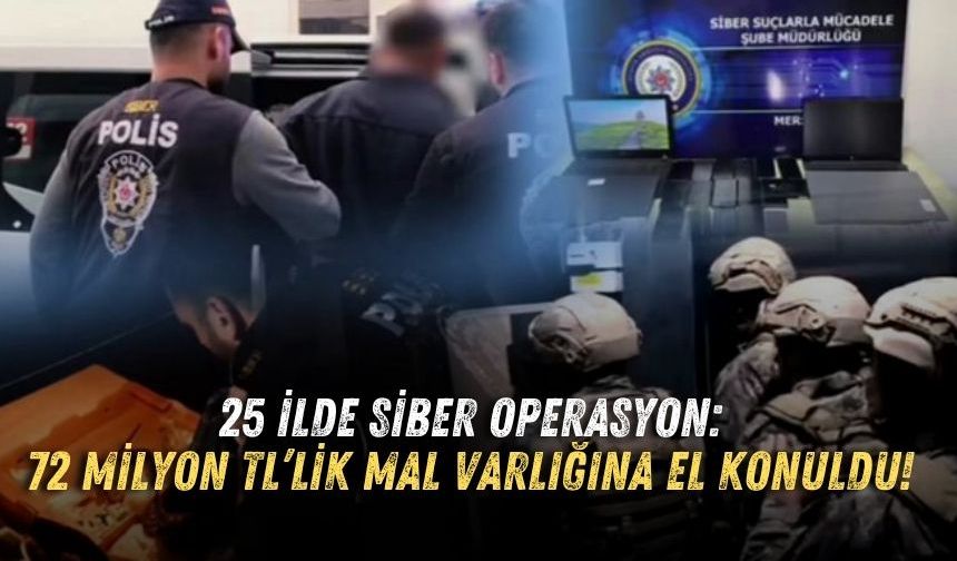 25 ilde siber operasyon: 72 milyon TL’lik mal varlığına el konuldu!