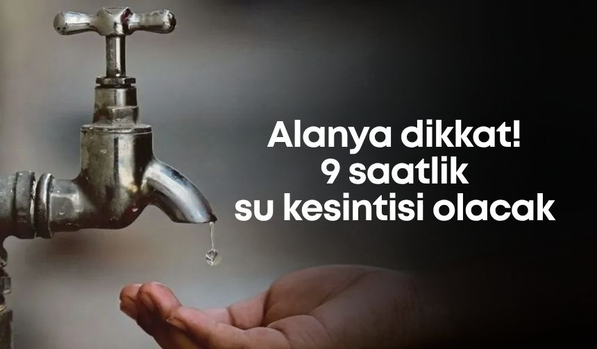 Alanya dikkat! 9 saatlik su kesintisi olacak
