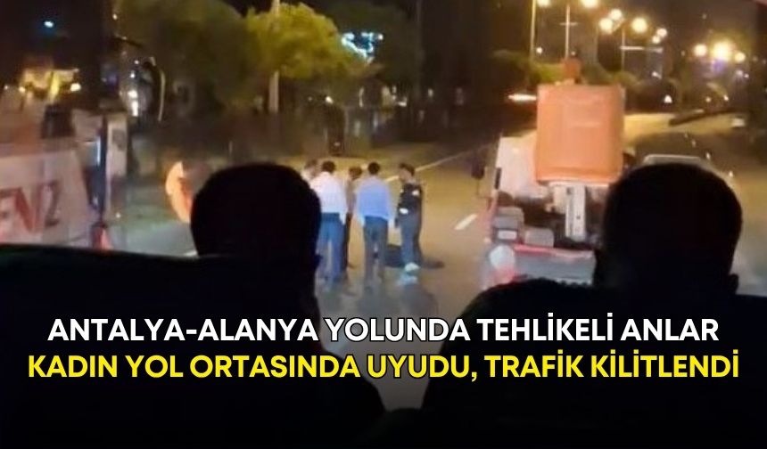 Antalya-Alanya yolunda tehlikeli anlar: Kadın yol ortasında uyudu, trafik kilitlendi