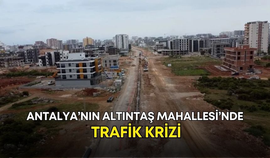 Antalya’nın Altıntaş Mahallesi’nde trafik krizi!