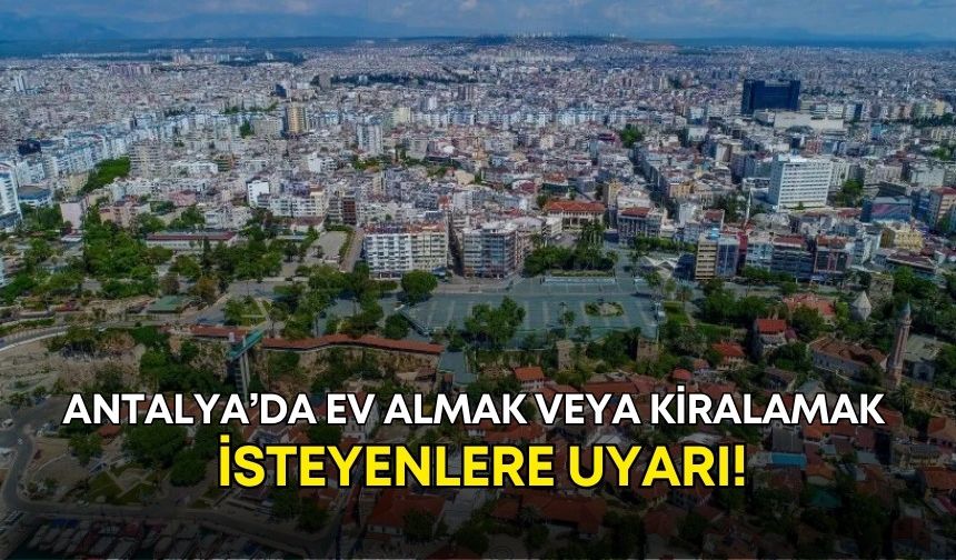 Antalya’da ev almak veya kiralamak isteyenlere uyarı!