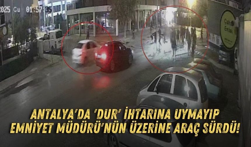 Antalya'da 'Dur' ihtarına uymayıp Emniyet Müdürü'nün üzerine araç sürdü!