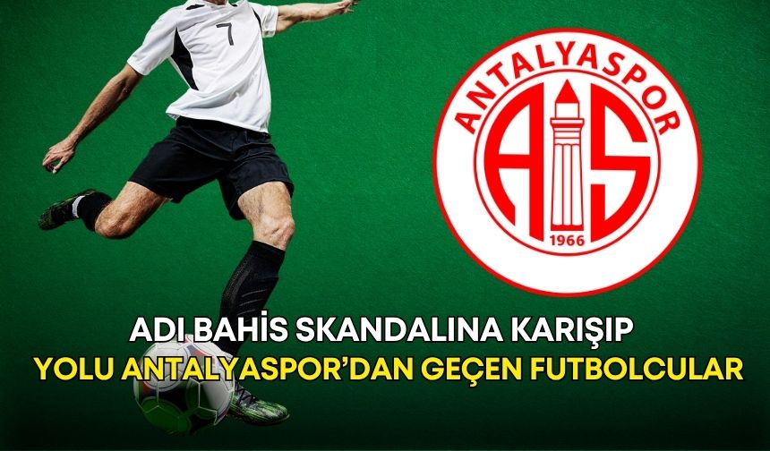 Adı bahis skandalına karışıp yolu Antalyaspor’dan geçen futbolcular