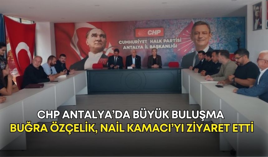 CHP Antalya’da büyük buluşma! Buğra Özçelik, Nail Kamacı’yı ziyaret etti