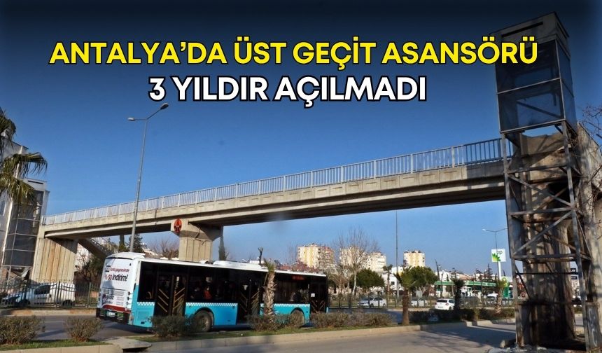 Antalya’da üst geçit asansörü 3 yıldır açılmadı!