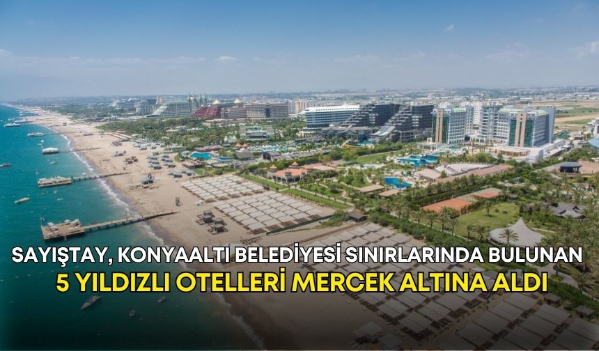 Sayıştay, Konyaaltı Belediyesi sınırlarında bulunan 5 yıldızlı otelleri mercek altına aldı