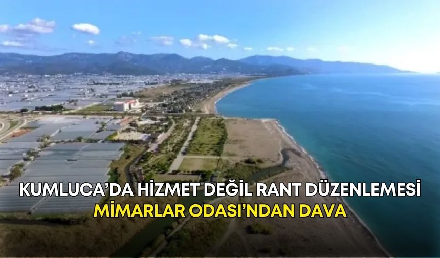 Kumluca’da hizmet değil rant düzenlemesi! Mimarlar Odası’ndan dava