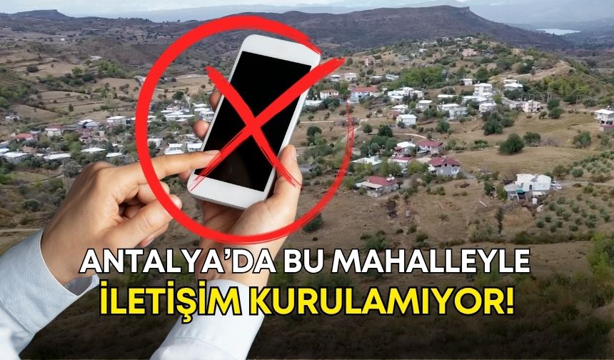 Antalya’da bu mahalleyle iletişim kurulamıyor!