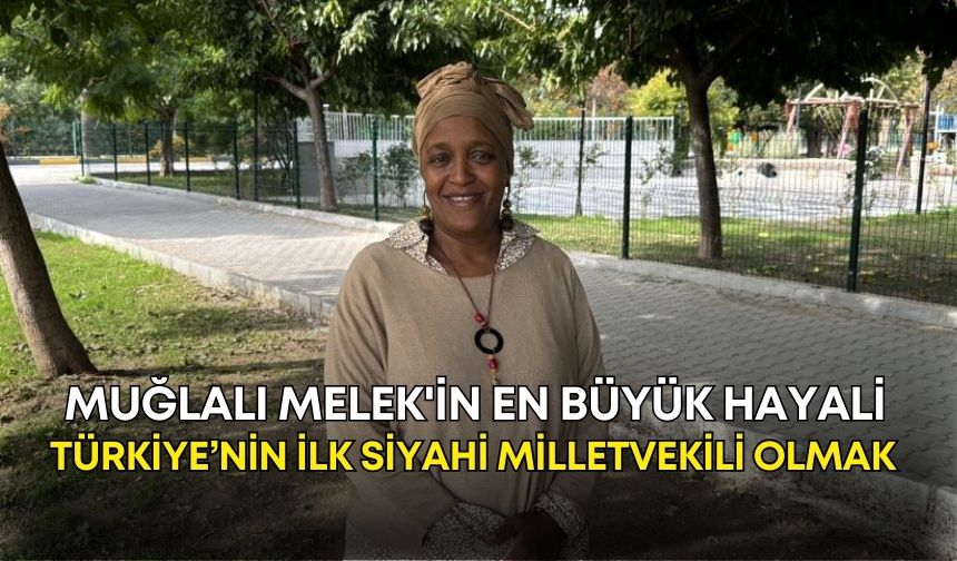 Muğlalı Melek'in en büyük hayali Türkiye’nin ilk siyahi milletvekili olmak