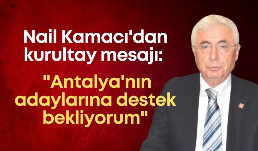 CHP Antalya İl Başkanı Nail Kamacı'dan kurultay mesajı: "Antalya'nın adaylarına destek bekliyorum"