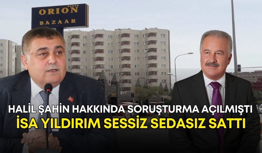 Halil Şahin hakkında soruşturma açılmıştı! İsa Yıldırım sessiz sedasız sattı