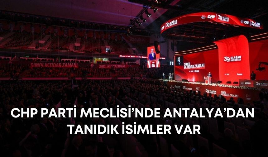 CHP Parti Meclisi’ne 145 aday! Antalya’dan tanıdık isimler var