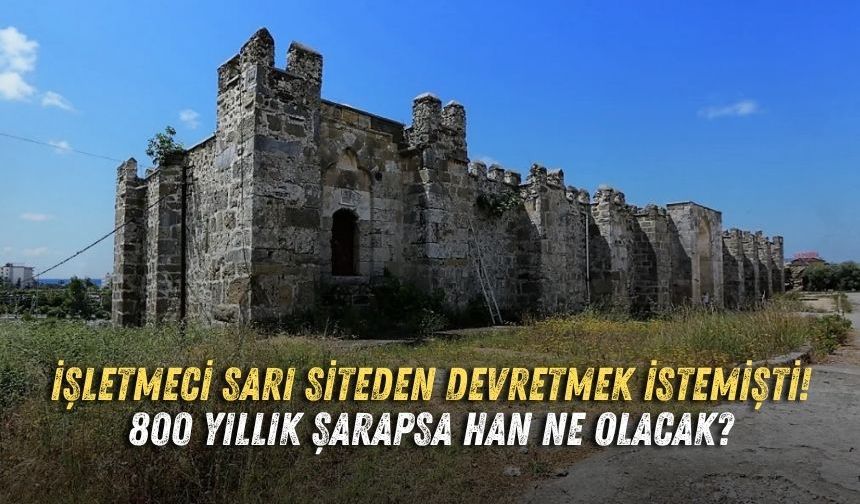 İşletmeci sarı siteden devretmek istemişti! 800 yıllık  Şarapsa Han ne olacak?