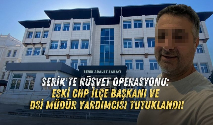 Serik'te rüşvet operasyonu: Eski CHP İlçe Başkanı ve DSİ Müdür Yardımcısı tutuklandı!