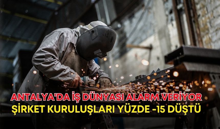 Antalya'da iş dünyası alarm veriyor: Şirket kuruluşları yüzde -15 düştü