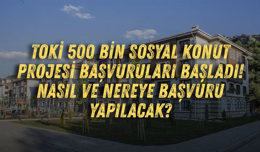 TOKİ 500 bin sosyal konut projesi başvuruları başladı! Nasıl ve nereye başvuru yapılacak?