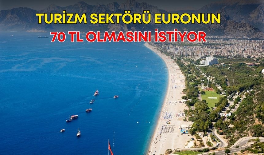 Turizm sektörü euronun 70 TL olmasını istiyor!