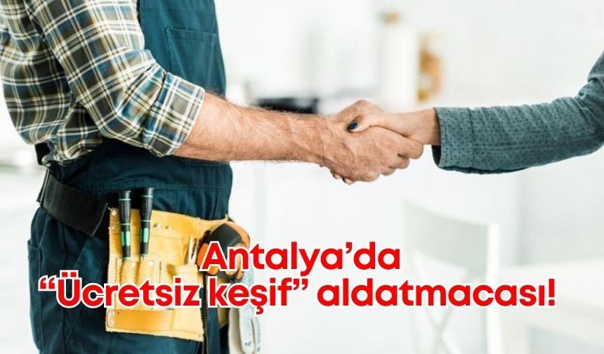 Antalya’da “Ücretsiz keşif" aldatmacası! Şikayetler artıyor