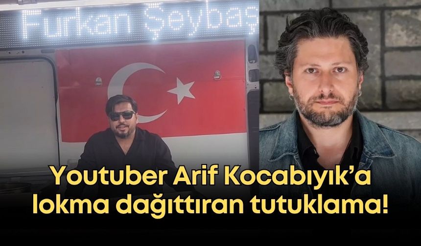 Youtuber Arif Kocabıyık’a lokma dağıttıran tutuklama!