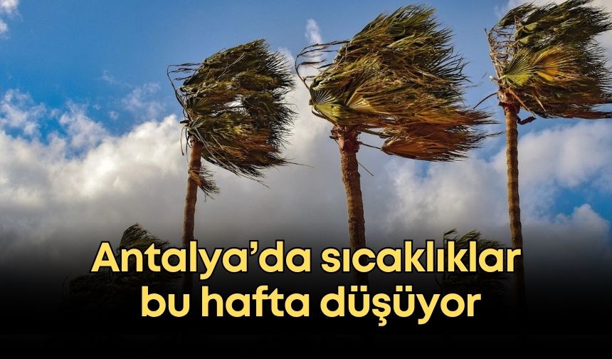 Antalya’da sıcaklıklar bu hafta düşüyor