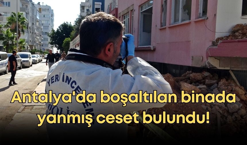 Antalya'da esrarengiz olay: Boşaltılan binada yanmış ceset bulundu!