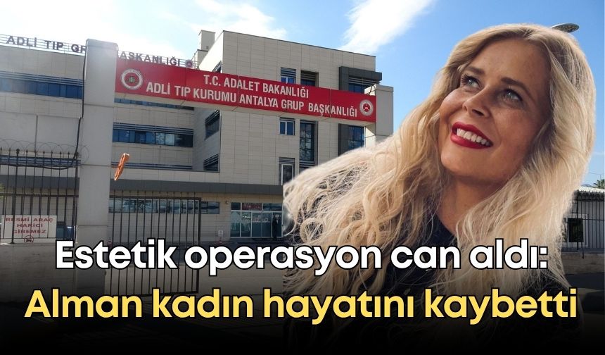 Antalya'ya estetik operasyon can aldı: Alman kadın hayatını kaybetti