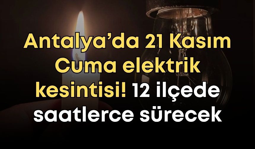 Antalya’da 21 Kasım Cuma elektrik kesintisi! 12 ilçede saatlerce sürecek