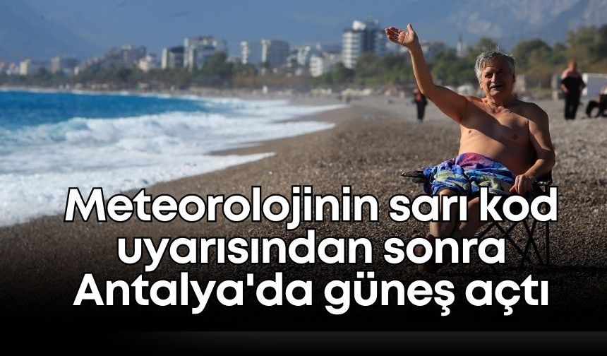Meteorolojinin sarı kod uyarısından sonra Antalya'da güneş açtı