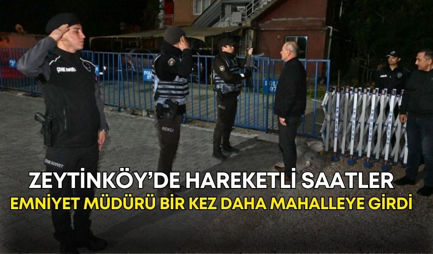Zeytinköy’de hareketli saatler! Emniyet müdürü bir kez daha mahalleye girdi
