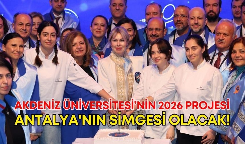 Akdeniz Üniversitesi’nin 2026 projesi Antalya'nın simgesi olacak!