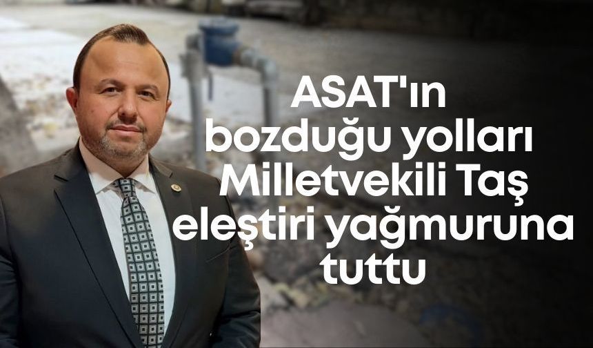 ASAT'ın bozduğu yolları Milletvekili Taş eleştiri yağmuruna tuttu