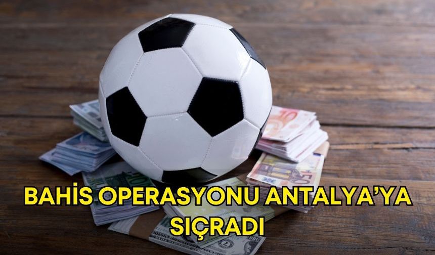Bahis operasyonu Antalya’ya sıçradı! 2 isim gözaltında